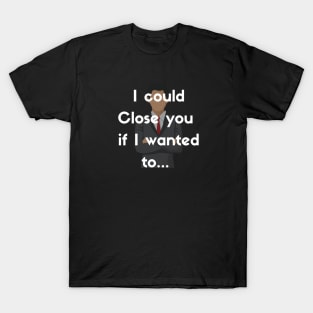 I could Close you if I wanted to T-Shirt